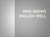 Презентация по английскому языку к игре Who knows English well