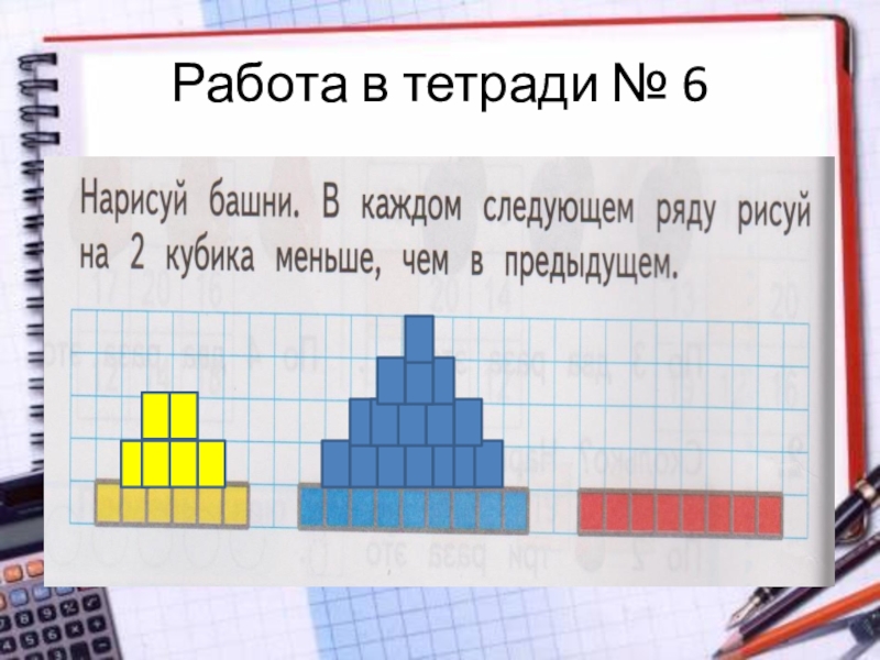 Меньше предыдущего. Нарисуй башни в каждом следующем ряду. Нарисуй башни в каждом следующем ряду на 2 кубика меньше. Найди и раскрась башню в Нижнем ряду башни 5 кубиков. Нарисуй башни в каждом следующем ряду рисуй на 2 кубика.