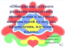 Презентация по национальному воспитанию в ДОУ Обогащение детского развития посредством приобщения к истокам национальной культуры, краеведения, изучения языка.