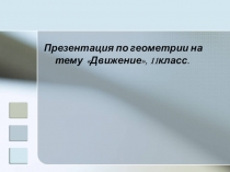 ПРЕЗЕНТАЦИЯ ПО ГЕОМЕТРИИ ДВИЖЕНИЕ (11 КЛАСС)
