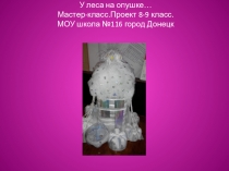 Презентация .Технологии.8-9 класс.Мастер-класс по изготовлению конкурсных работ из бросовых материалов и украшения ели.