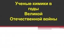 Презентация Химики в годы Великой Отечественной войны