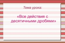Презентация по математике на тему Все действия с десятичными дробями