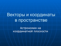 Презентация по математике на тему Векторы и координаты(Астрономия на координатной плоскости)