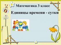 Презентация по математике 3 класс  Сутки