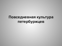 Презентация по истории и культуре Санкт-Петербурга на тему Повседневная культура петербуржцев,