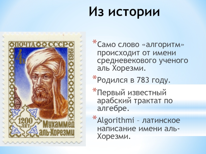 Из истории Само слово «алгоритм» происходит от имени средневекового ученого аль Хорезми.Родился в 783 году.Первый известный арабский