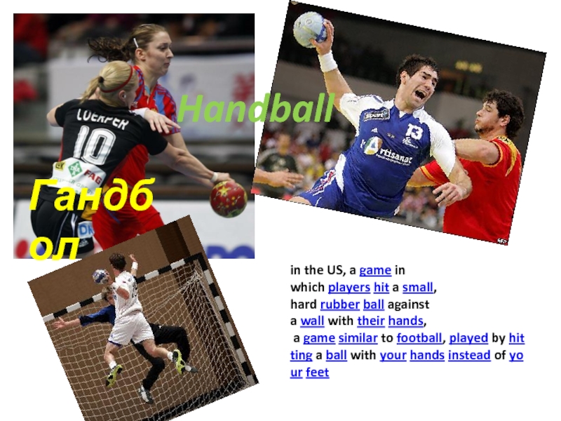 HandballГандболin the US, a game in which players hit a small, hard rubber ball against a wall with their hands, a game similar to football, played by hitting a ball with your hands instead of your feet