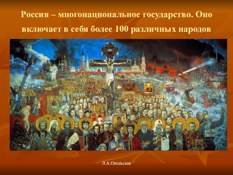 Россия – многонациональное государство. Оно включает в себя более 100 различных народов Л.А.Опольская