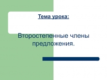 ПРЕЗЕНТАЦИЯ К УРОКУ ВТОРОСТЕПЕННЫЕ ЧЛЕНЫ ПРЕДЛОЖЕНИЯ