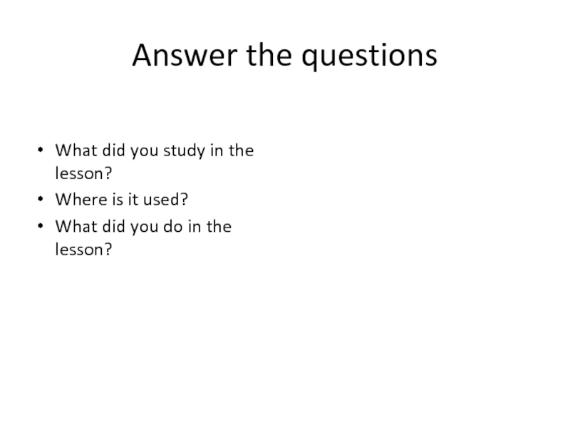 Answer the questionsWhat did you study in the lesson?Where is it used?What did you do in the