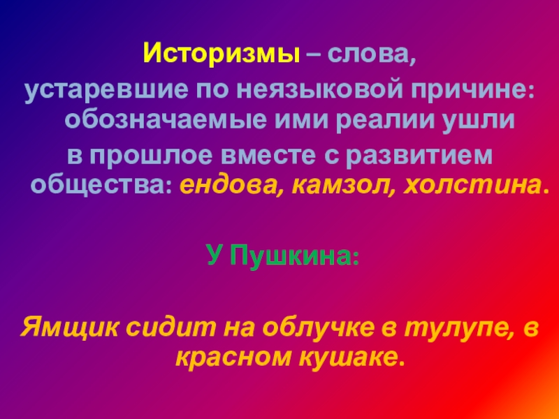 Историзмы – слова, устаревшие по неязыковой причине: обозначаемые ими реалии ушли в прошлое вместе с развитием общества: