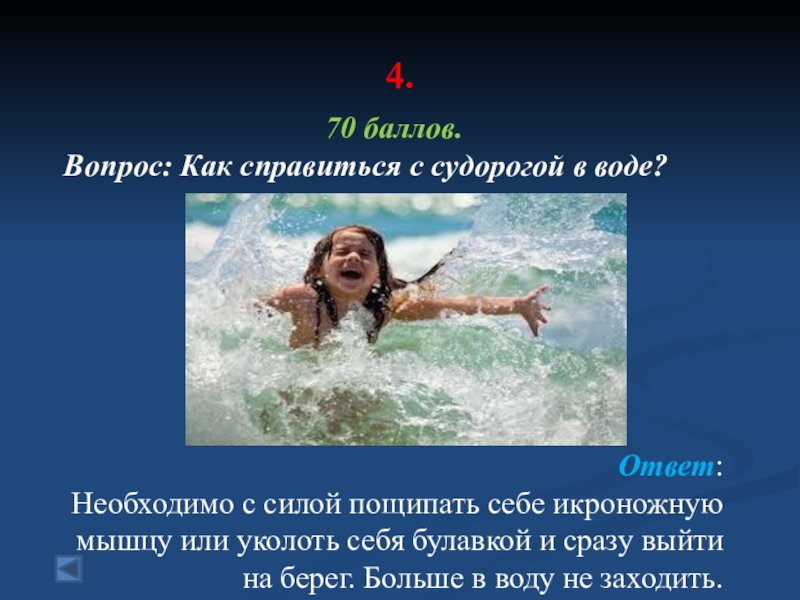 4. 70 баллов.Вопрос: Как справиться с судорогой в воде? Ответ:Необходимо с силой пощипать себе икроножную мышцу или