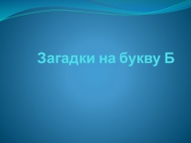 Презентация по русскому языку Загадки на букву Б