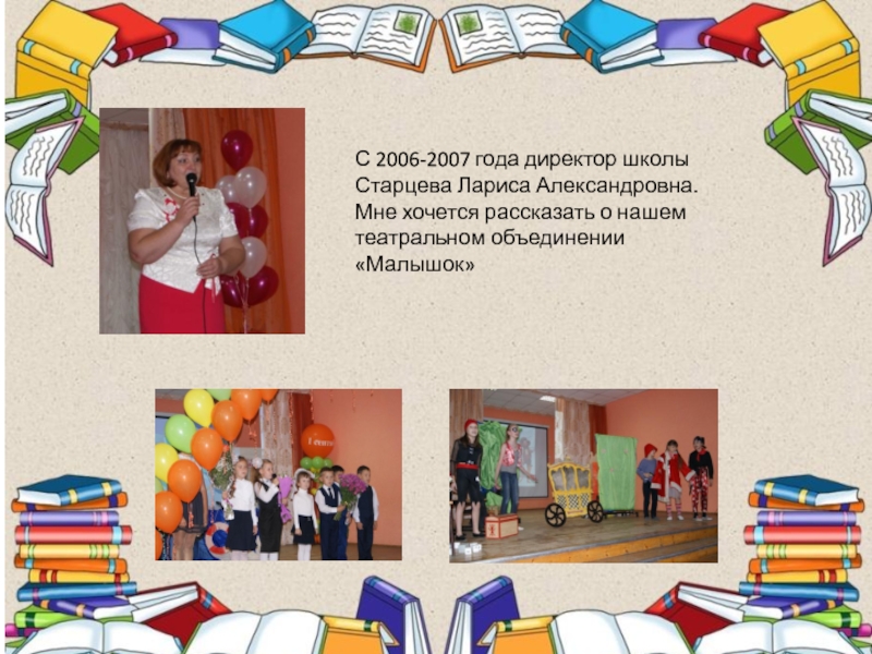 С 2006-2007 года директор школы Старцева Лариса Александровна. Мне хочется рассказать о нашем театральном объединении «Малышок»