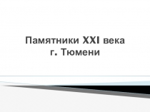 Презентация по краеведению Памятники города Тюмени