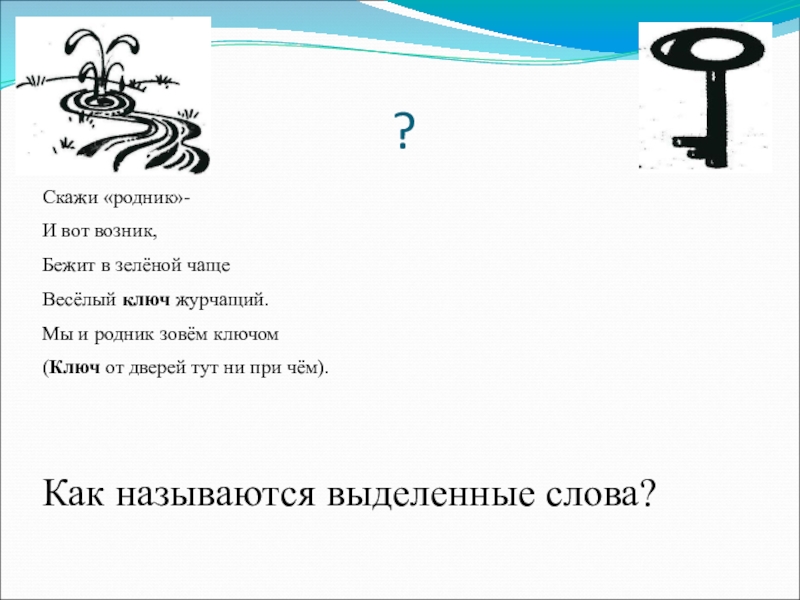 Синоним к слову журчит. Бежит в зеленой чаще веселый ключ журчащий. Скажи Родник и вот возник бежит в зелёной чаще весёлый. Скажи " Родник". Ключ дверной и ключ Родник.