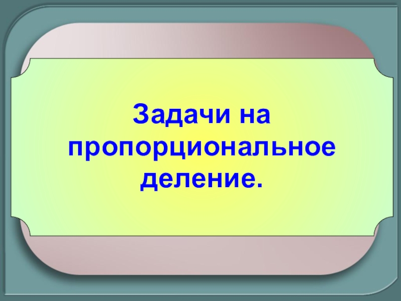 Делить пропорционально. Задачи на пропорциональное деление. Пропорциональное деление 7 класс. Тема пропорциональное деление в математике. Задачи на пропорциональное деление 6 класс.