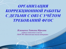 ОРГАНИЗАЦИЯ КОРРЕКЦИОННОЙ РАБОТЫ С ДЕТЬМИ С ОВЗ С УЧЁТОМ ТРЕБОВАНИЙ ФГОС