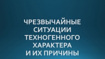 Презентация: Чрезвычайные ситуации техногенного характера и их причины