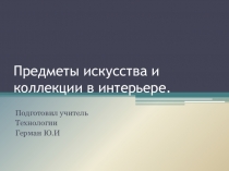 Презентация по технологии Предметы искусства в интерьера 7 кл