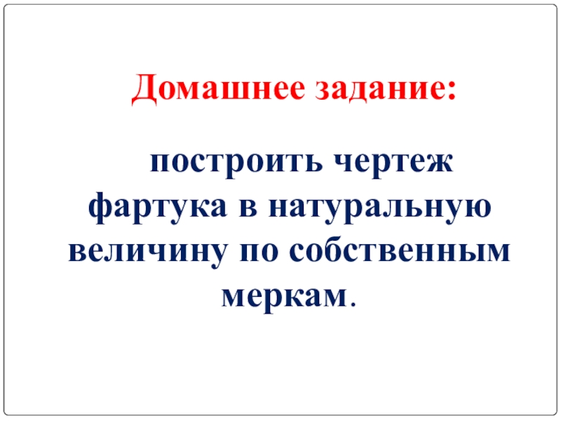 Домашнее задание:построить чертеж фартука в натуральную величину по собственным меркам.