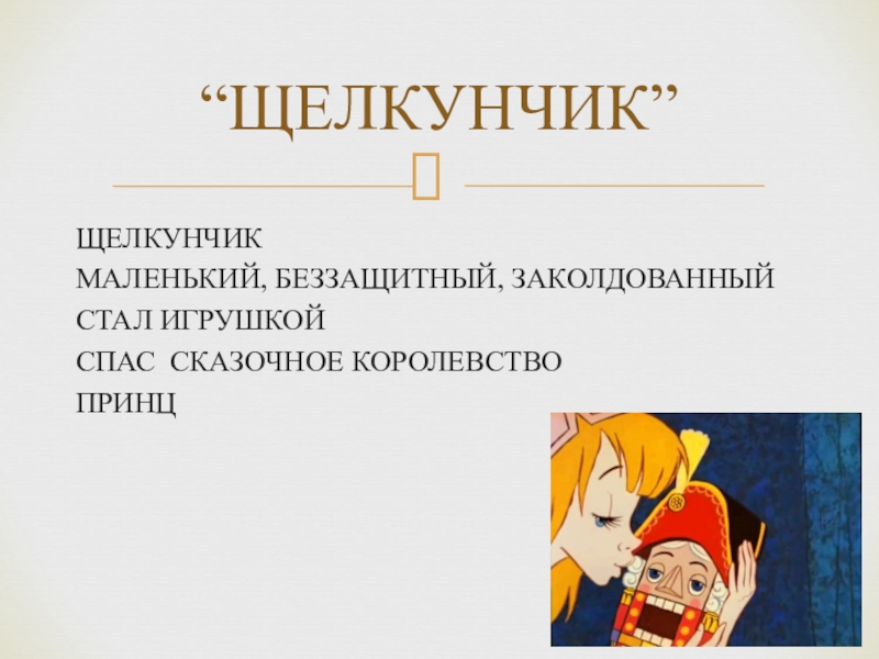 ЩЕЛКУНЧИКМАЛЕНЬКИЙ, БЕЗЗАЩИТНЫЙ, ЗАКОЛДОВАННЫЙСТАЛ ИГРУШКОЙСПАС СКАЗОЧНОЕ КОРОЛЕВСТВОПРИНЦ“ЩЕЛКУНЧИК”