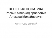 Презентация по теме Контроль знаний Внешняя политика России в период правления Алексея Михайловича