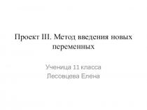 Презентация- проект по математике на тему  Проект Метод введения новых переменных