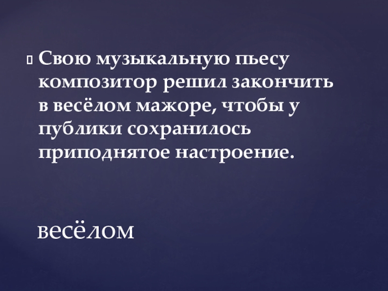 Свою музыкальную пьесу композитор решил закончить в весёлом мажоре, чтобы у публики сохранилось приподнятое настроение.весёлом