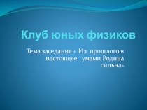 Заседание клуба юных физиков Из прошлого в настоящее: умами Родина сильна