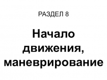 Презентация по Правилам дорожного движения РФ Раздел 8. Начало движения, маневрирование