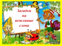 Презентация по устной речи Загадки на вежливые слова