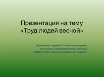Презентация по формированию целостной картины мира Труд людей весной