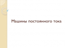 Презентация по дисциплине Электротехника - Машины постоянного тока (устройство и принцип действия)