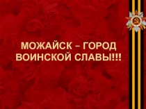 Открытый урок МОЖАЙСК - ГОРОД ВОИНСКОЙ СЛАВЫ
