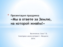 Презентация к празднику Мы в ответе за Землю, на которой живем!