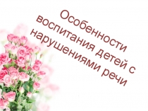 Презентация Особенности воспитания детей с нарушениями речи