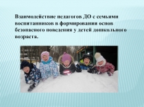 Презентация Взаимодействие педагогов с семьями воспитанников по формировании основ безопасного поведения у детей дошкольного возраста. Старший дошкольный возраст