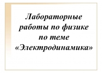 Лабораторные работы по физике по теме Электродинамика