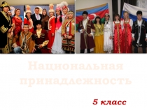 Презентация по обществознанию  Национальная принадлежность (5класс)