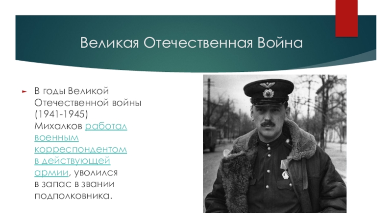 Великая Отечественная Война В годы Великой Отечественной войны (1941-1945) Михалков работал военным корреспондентом в действующей армии, уволился в запас в звании