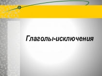 Презентация по русскому языку на тему Глаголы - исключения