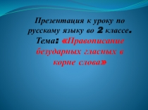 Презентация к уроку по русскому языку во 2 классе. Тема: Правописание безударных гласных в корне слова
