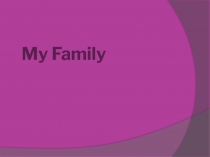 Презентация по английскому языку на темуСемья