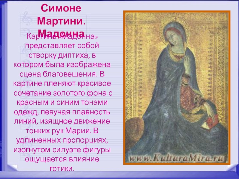 Симоне Мартини. МадоннаКартина «Мадонна» представляет собой створку диптиха, в котором была изображена сцена благовещения. В картине пленяют
