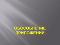 Презентация по русскому языку на тему:Обособление приложений