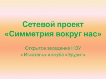 Презентация . Сетевой проект НОУ клуб Эрудит Симметрия вокруг нас