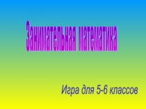 Презентация по математике для 5-6 класса на тему Занимательная мвтематика