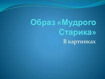 Презентация по теме Образ Мудрого старика